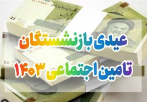 زمان پرداخت عیدی بازنشستگان تامین اجتماعی اعلام شد